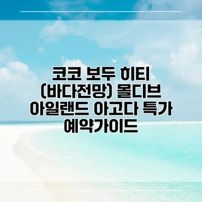 코코 보두 히티 (바다전망) 몰디브 아일랜드 아고다 특가 예약가이드