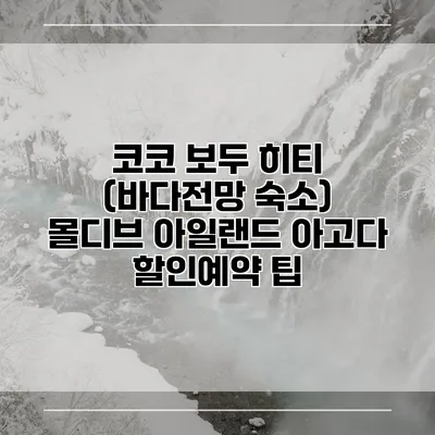 코코 보두 히티 (바다전망 숙소) 몰디브 아일랜드 아고다 할인예약 팁