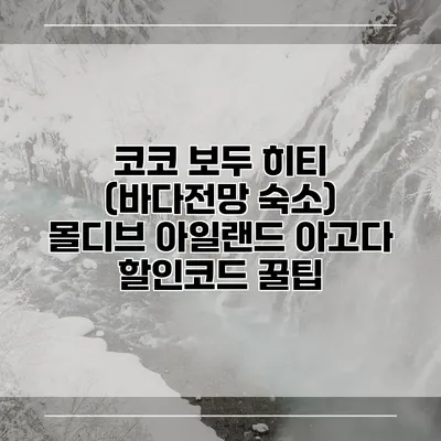 코코 보두 히티 (바다전망 숙소) 몰디브 아일랜드 아고다 할인코드 꿀팁