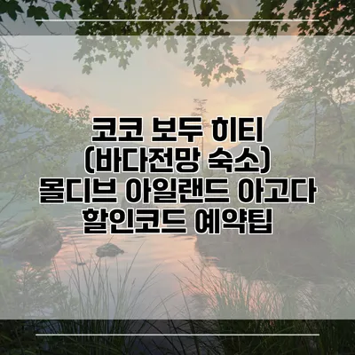 코코 보두 히티 (바다전망 숙소) 몰디브 아일랜드 아고다 할인코드 예약팁