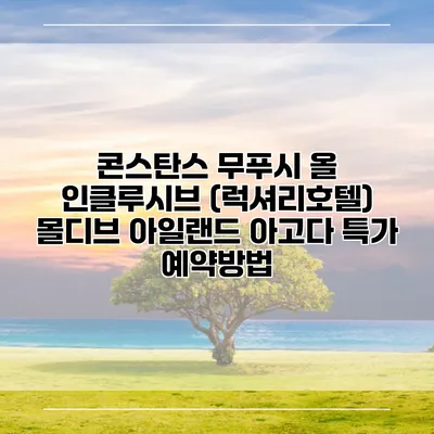 콘스탄스 무푸시 올 인클루시브 (럭셔리호텔) 몰디브 아일랜드 아고다 특가 예약방법