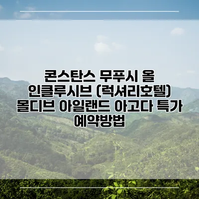 콘스탄스 무푸시 올 인클루시브 (럭셔리호텔) 몰디브 아일랜드 아고다 특가 예약방법