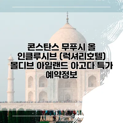 콘스탄스 무푸시 올 인클루시브 (럭셔리호텔) 몰디브 아일랜드 아고다 특가 예약정보