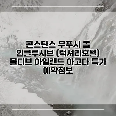 콘스탄스 무푸시 올 인클루시브 (럭셔리호텔) 몰디브 아일랜드 아고다 특가 예약정보
