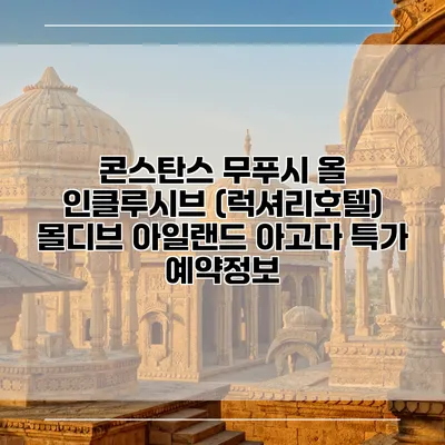 콘스탄스 무푸시 올 인클루시브 (럭셔리호텔) 몰디브 아일랜드 아고다 특가 예약정보