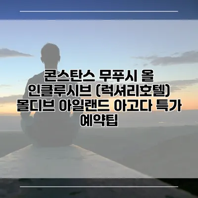 콘스탄스 무푸시 올 인클루시브 (럭셔리호텔) 몰디브 아일랜드 아고다 특가 예약팁