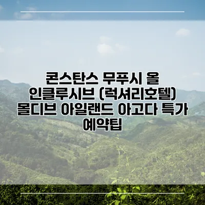 콘스탄스 무푸시 올 인클루시브 (럭셔리호텔) 몰디브 아일랜드 아고다 특가 예약팁