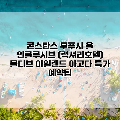 콘스탄스 무푸시 올 인클루시브 (럭셔리호텔) 몰디브 아일랜드 아고다 특가 예약팁