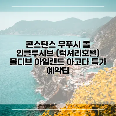 콘스탄스 무푸시 올 인클루시브 (럭셔리호텔) 몰디브 아일랜드 아고다 특가 예약팁