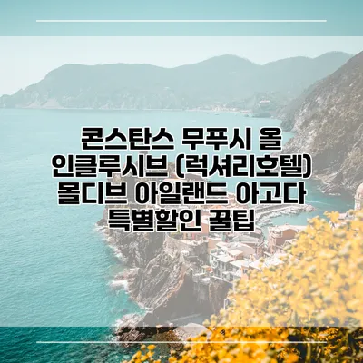 콘스탄스 무푸시 올 인클루시브 (럭셔리호텔) 몰디브 아일랜드 아고다 특별할인 꿀팁