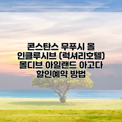 콘스탄스 무푸시 올 인클루시브 (럭셔리호텔) 몰디브 아일랜드 아고다 할인예약 방법