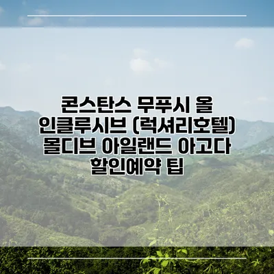 콘스탄스 무푸시 올 인클루시브 (럭셔리호텔) 몰디브 아일랜드 아고다 할인예약 팁