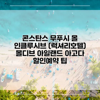 콘스탄스 무푸시 올 인클루시브 (럭셔리호텔) 몰디브 아일랜드 아고다 할인예약 팁