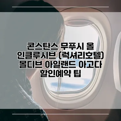 콘스탄스 무푸시 올 인클루시브 (럭셔리호텔) 몰디브 아일랜드 아고다 할인예약 팁