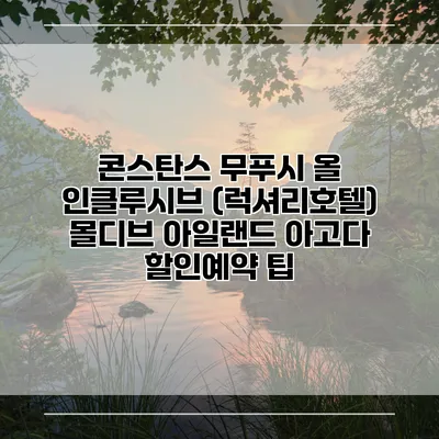 콘스탄스 무푸시 올 인클루시브 (럭셔리호텔) 몰디브 아일랜드 아고다 할인예약 팁