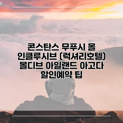 콘스탄스 무푸시 올 인클루시브 (럭셔리호텔) 몰디브 아일랜드 아고다 할인예약 팁