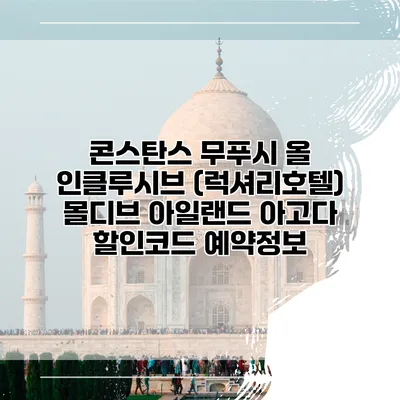 콘스탄스 무푸시 올 인클루시브 (럭셔리호텔) 몰디브 아일랜드 아고다 할인코드 예약정보