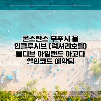 콘스탄스 무푸시 올 인클루시브 (럭셔리호텔) 몰디브 아일랜드 아고다 할인코드 예약팁