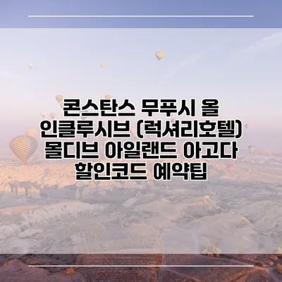 콘스탄스 무푸시 올 인클루시브 (럭셔리호텔) 몰디브 아일랜드 아고다 할인코드 예약팁