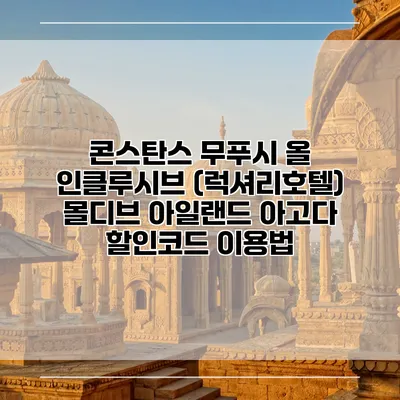 콘스탄스 무푸시 올 인클루시브 (럭셔리호텔) 몰디브 아일랜드 아고다 할인코드 이용법