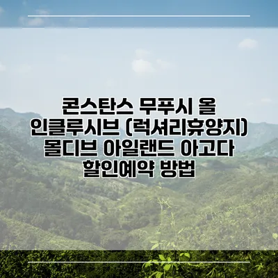 콘스탄스 무푸시 올 인클루시브 (럭셔리휴양지) 몰디브 아일랜드 아고다 할인예약 방법