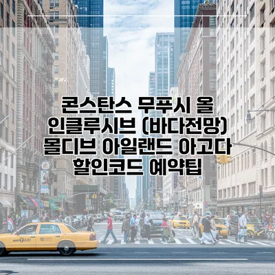 콘스탄스 무푸시 올 인클루시브 (바다전망) 몰디브 아일랜드 아고다 할인코드 예약팁