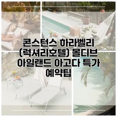 콘스턴스 하라벨리 (럭셔리호텔) 몰디브 아일랜드 아고다 특가 예약팁