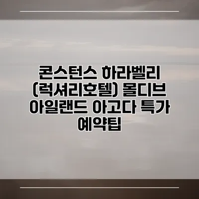 콘스턴스 하라벨리 (럭셔리호텔) 몰디브 아일랜드 아고다 특가 예약팁