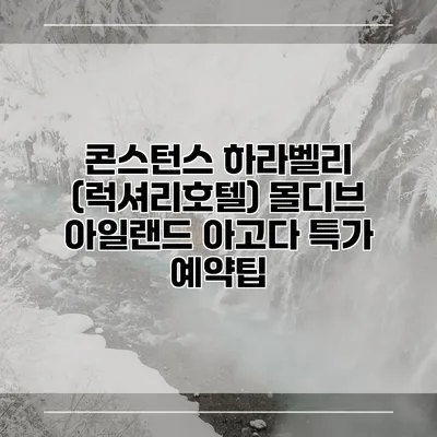 콘스턴스 하라벨리 (럭셔리호텔) 몰디브 아일랜드 아고다 특가 예약팁