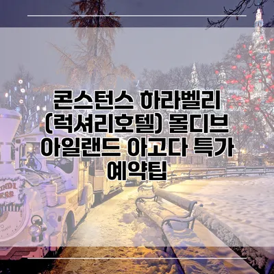 콘스턴스 하라벨리 (럭셔리호텔) 몰디브 아일랜드 아고다 특가 예약팁