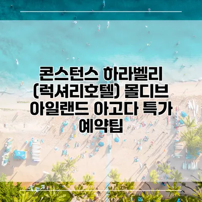 콘스턴스 하라벨리 (럭셔리호텔) 몰디브 아일랜드 아고다 특가 예약팁