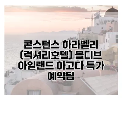 콘스턴스 하라벨리 (럭셔리호텔) 몰디브 아일랜드 아고다 특가 예약팁