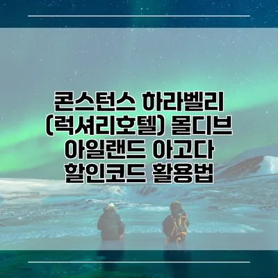콘스턴스 하라벨리 (럭셔리호텔) 몰디브 아일랜드 아고다 할인코드 활용법