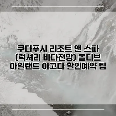 쿠다푸시 리조트 앤 스파 (럭셔리 바다전망) 몰디브 아일랜드 아고다 할인예약 팁
