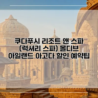 쿠다푸시 리조트 앤 스파 (럭셔리 스파) 몰디브 아일랜드 아고다 할인 예약팁