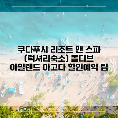 쿠다푸시 리조트 앤 스파 (럭셔리숙소) 몰디브 아일랜드 아고다 할인예약 팁