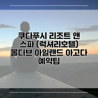 쿠다푸시 리조트 앤 스파 (럭셔리호텔) 몰디브 아일랜드 아고다 예약팁