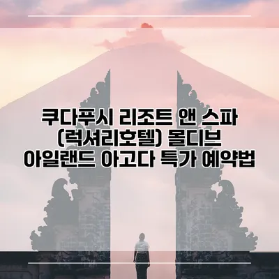쿠다푸시 리조트 앤 스파 (럭셔리호텔) 몰디브 아일랜드 아고다 특가 예약법
