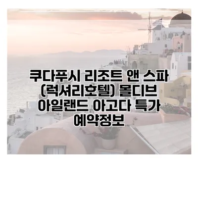 쿠다푸시 리조트 앤 스파 (럭셔리호텔) 몰디브 아일랜드 아고다 특가 예약정보