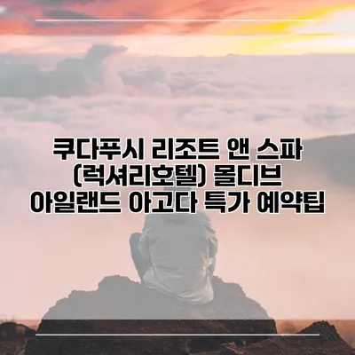 쿠다푸시 리조트 앤 스파 (럭셔리호텔) 몰디브 아일랜드 아고다 특가 예약팁