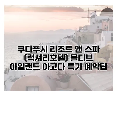 쿠다푸시 리조트 앤 스파 (럭셔리호텔) 몰디브 아일랜드 아고다 특가 예약팁