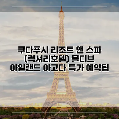 쿠다푸시 리조트 앤 스파 (럭셔리호텔) 몰디브 아일랜드 아고다 특가 예약팁