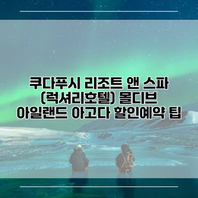 쿠다푸시 리조트 앤 스파 (럭셔리호텔) 몰디브 아일랜드 아고다 할인예약 팁