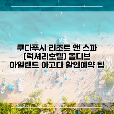쿠다푸시 리조트 앤 스파 (럭셔리호텔) 몰디브 아일랜드 아고다 할인예약 팁
