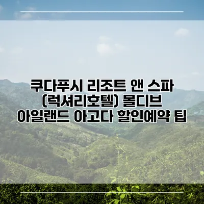 쿠다푸시 리조트 앤 스파 (럭셔리호텔) 몰디브 아일랜드 아고다 할인예약 팁