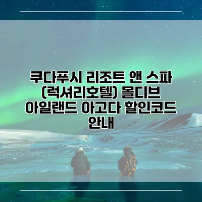 쿠다푸시 리조트 앤 스파 (럭셔리호텔) 몰디브 아일랜드 아고다 할인코드 안내