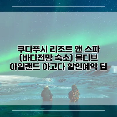 쿠다푸시 리조트 앤 스파 (바다전망 숙소) 몰디브 아일랜드 아고다 할인예약 팁