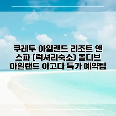 쿠레두 아일랜드 리조트 앤 스파 (럭셔리숙소) 몰디브 아일랜드 아고다 특가 예약팁