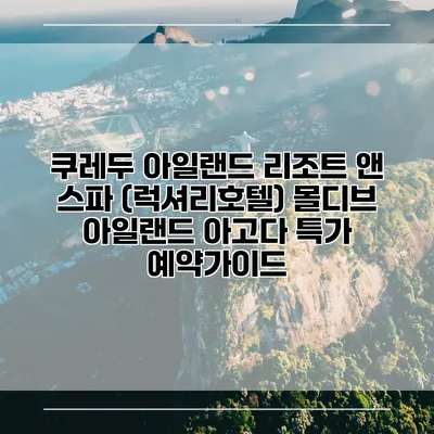쿠레두 아일랜드 리조트 앤 스파 (럭셔리호텔) 몰디브 아일랜드 아고다 특가 예약가이드