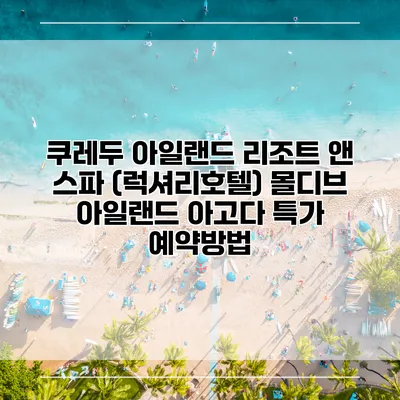 쿠레두 아일랜드 리조트 앤 스파 (럭셔리호텔) 몰디브 아일랜드 아고다 특가 예약방법